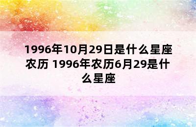 1996年10月29日是什么星座农历 1996年农历6月29是什么星座